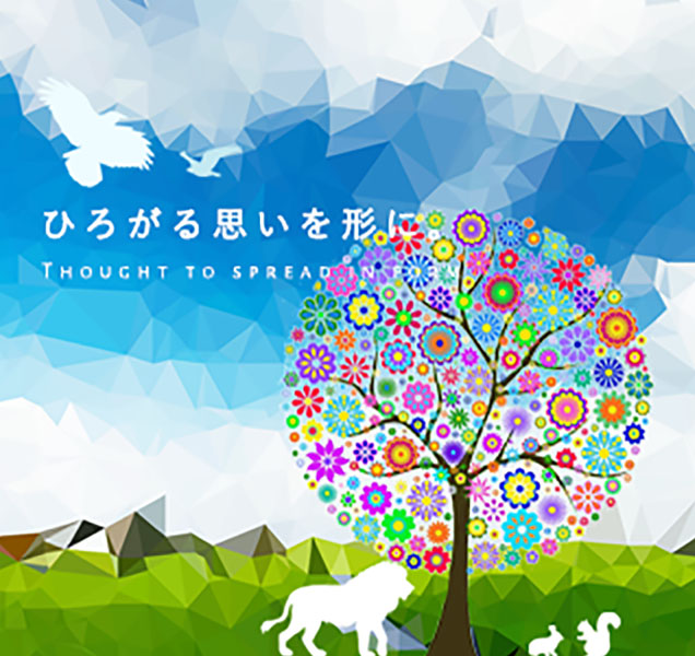 ひろがる思いを形に。 Thought to spread in form
